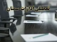 خبر فوری تعطیلی ادارات استان سمنان فردا پنجشنبه ۲۱ فروردین ۱۴۰۴ | ادارات سمنان پنجشنبه ۲۱ فروردین ۱۴۰۴ تعطیل شد؟