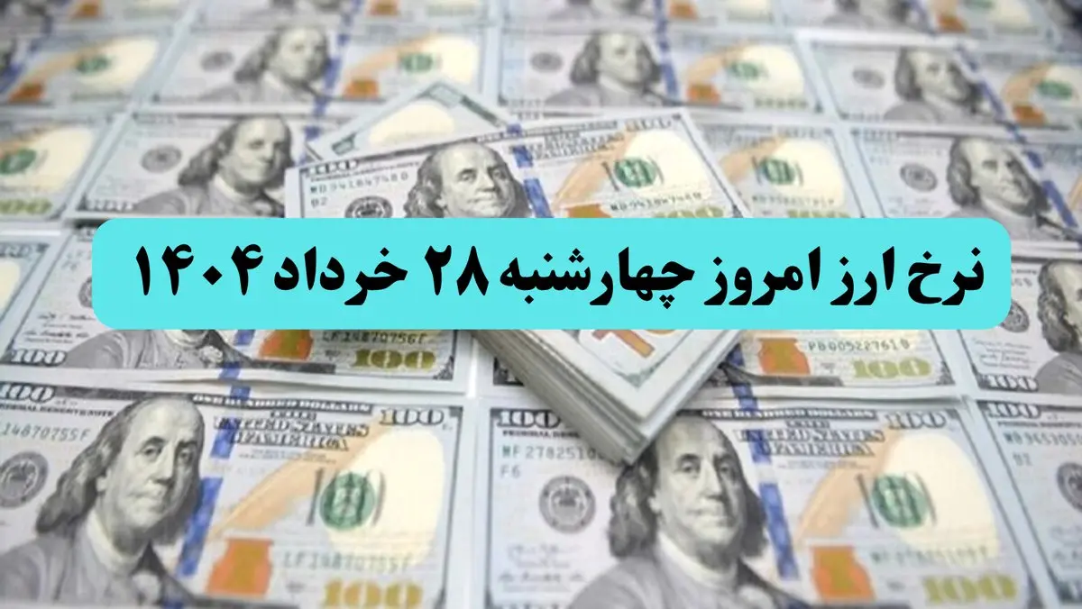 جدول قیمت ارز امروز چهارشنبه ۲۸ خرداد ماه ۱۴۰۴ به تومان | قیمت دلار | قیمت یورو | قیمت درهم