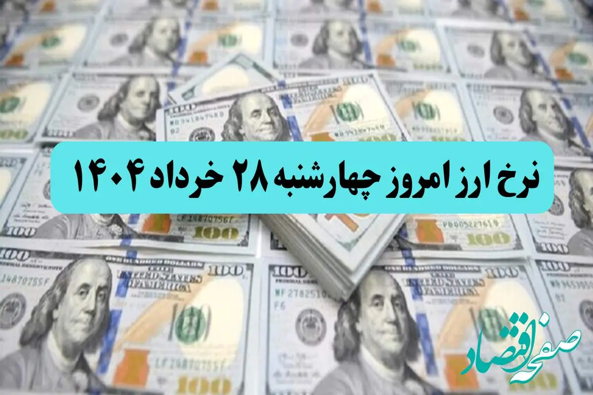 جدول قیمت ارز امروز چهارشنبه ۲۸ خرداد ماه ۱۴۰۴ به تومان | قیمت دلار | قیمت یورو | قیمت درهم