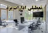 جزئیات تعطیلی ادارات استان یزد در روز شنبه ۳ خرداد ۱۴۰۴/ اخبار تعطیلی ادارات یزد شنبه ۳ خرداد