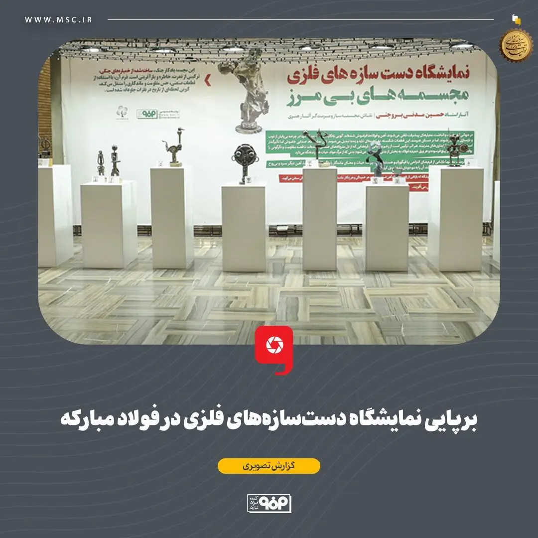 برپایی نمایشگاه دست‌سازه‌های فلزی در فولاد مبارکه