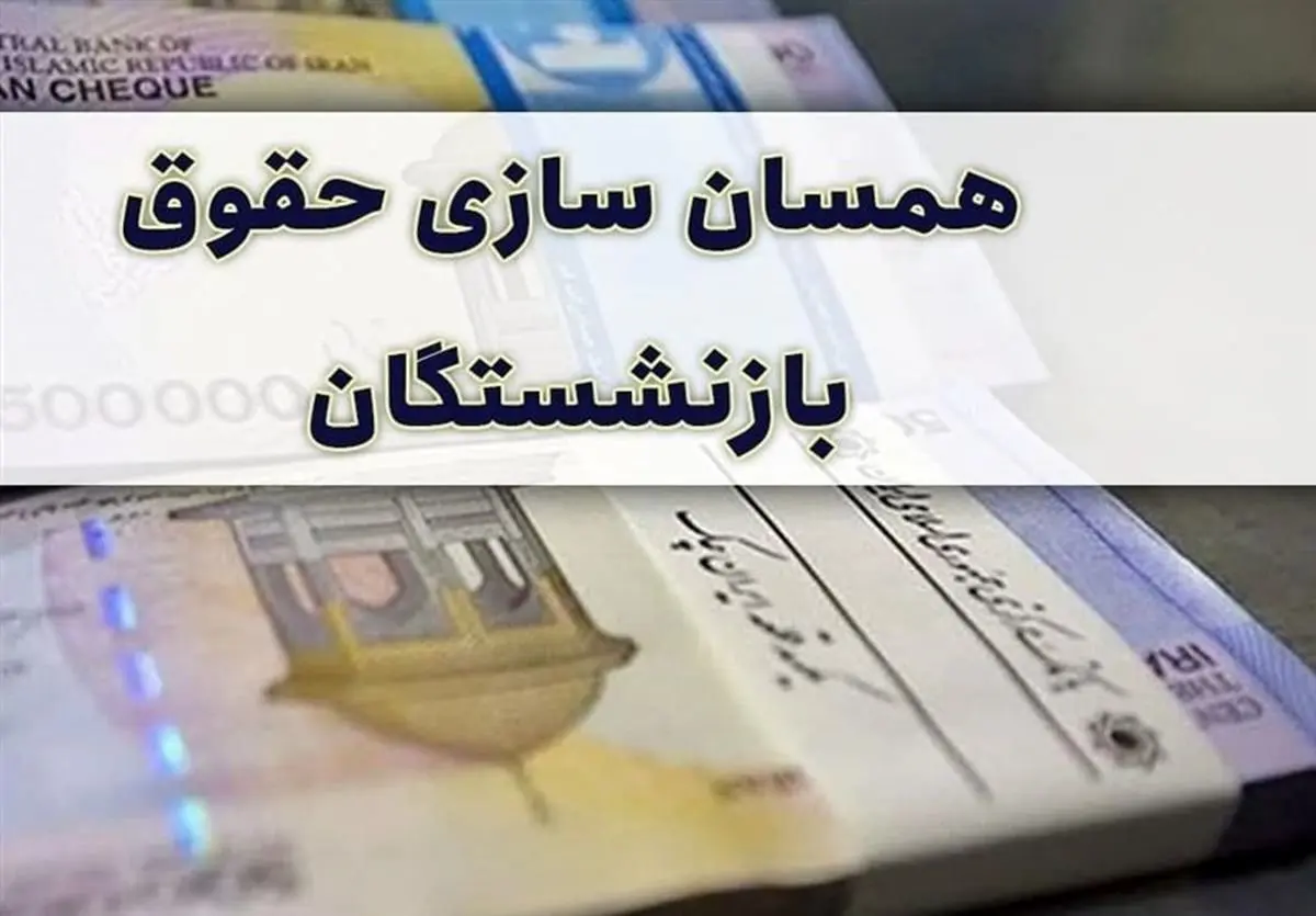 تغییری در شرایط همسان سازی حقوق بازنشستگان رخ نمیدهد