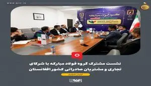 نشست مشترک گروه فولاد مبارکه با شرکای تجاری و مشتریان صادراتی کشور افغانستان برگزار شد