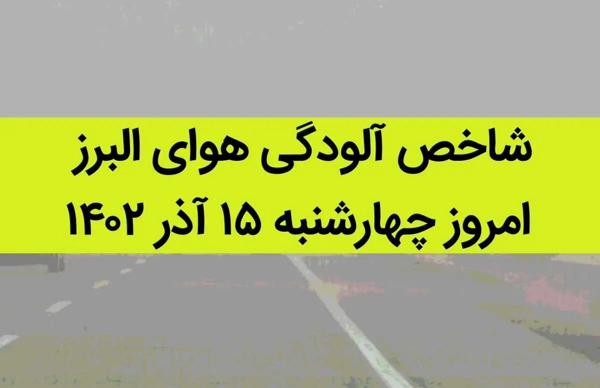 شاخص آلودگی هوای البرز امروز چهارشنبه ۱۵ آذر ۱۴۰۲