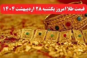 قیمت طلا امروز یکشنبه ۲۸ اردیبهشت ماه ۱۴۰۴