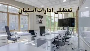 جزئیات تعطیلی ادارات استان اصفهان در روز شنبه ۳ خرداد ۱۴۰۴/ اخبار تعطیلی ادارات اصفهان شنبه ۳ خرداد