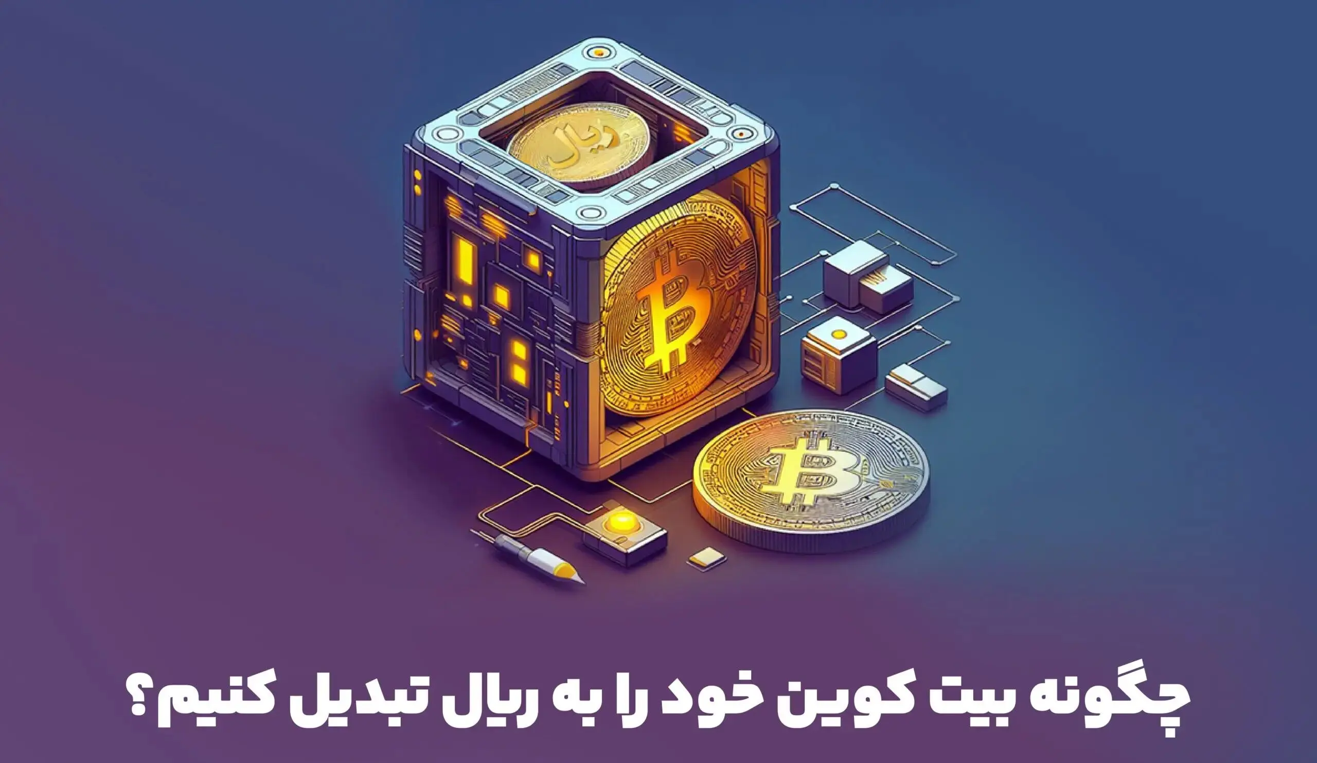 چگونه بیت کوین خود را به ریال تبدیل کنیم؟ استراتژی‌های برتر در ۲۰۲۴