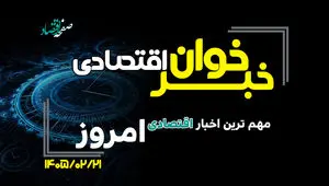 مهم ترین اخبار اقتصادی امروز دوشنبه 21 اردیبهشت ۱۴۰۵