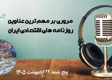 پادکست تیتریک روزنامه های اقتصادی امروز پنجشنبه ۲۴ اردیبهشت ۱۴۰۵