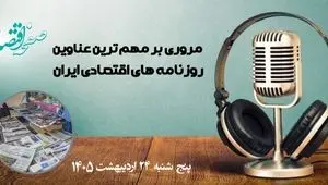 پادکست تیتریک روزنامه های اقتصادی امروز پنجشنبه ۲۴ اردیبهشت ۱۴۰۵