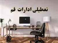 جزئیات خبر تعطیلی ادارات استان قم در روز دوشنبه ۲۲ اردیبهشت ۱۴۰۴/ اخبار تعطیلی ادارات قم دوشنبه ۲۲ اردیبهشت