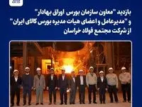 بازدید "معاون سازمان بورس اوراق بهادار" و "مدیرعامل و اعضای هیات مدیره بورس کالای ایران" از شرکت مجتمع فولاد خراسان

