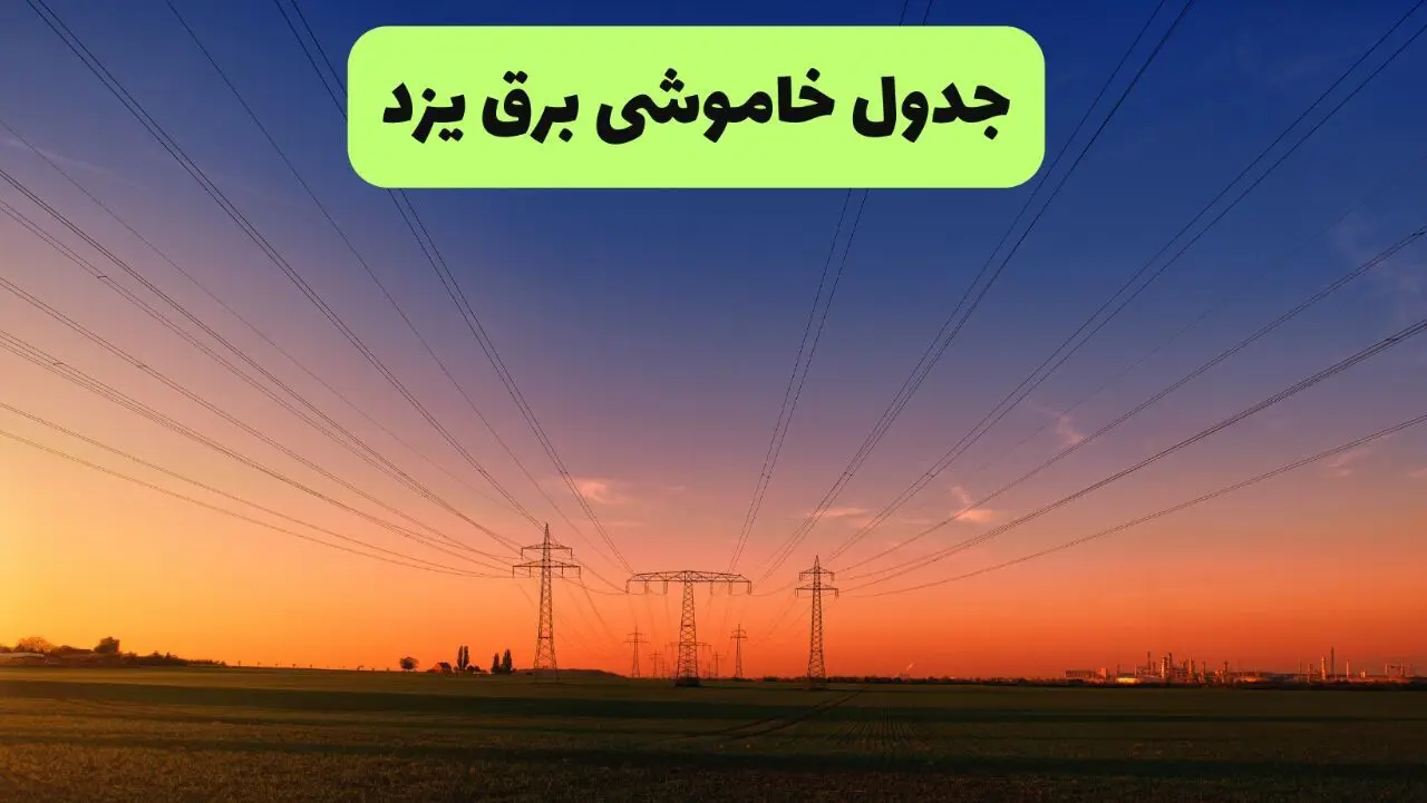 جدول قطعی برق یزد فردا جمعه ۲۱ شهریور ۱۴۰۴ | ساعت و مناطق