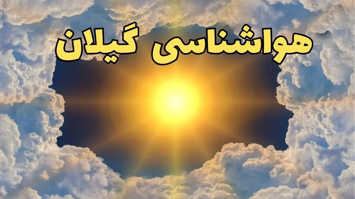 هواشناسی گیلان فردا ۸ تیر | پیش بینی وضعیت آب و هوا گیلان فردا یکشنبه ۸ تیر ماه ۱۴۰۴ + هواشناسی رشت