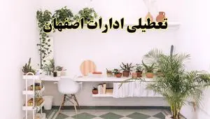 جزئیات خبر تعطیلی ادارات استان اصفهان در روز دوشنبه ۲۲ اردیبهشت ۱۴۰۴/ اخبار تعطیلی ادارات اصفهان دوشنبه ۲۲ اردیبهشت
