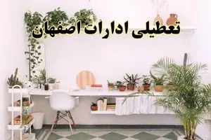 جزئیات خبر تعطیلی ادارات استان اصفهان در روز دوشنبه ۲۲ اردیبهشت ۱۴۰۴/ اخبار تعطیلی ادارات اصفهان دوشنبه ۲۲ اردیبهشت