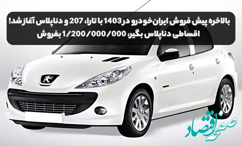 بخوانید | بالاخره پیش فروش ایران خودرو در ۱۴۰۳ با تارا، ۲۰۷ و دناپلاس شروع شد! | اقساطی دناپلاس بگیر، ۱/۲۰۰/۰۰۰/۰۰۰ بفروش