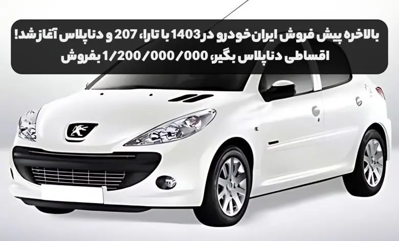 بخوانید | بالاخره پیش فروش ایران خودرو در ۱۴۰۳ با تارا، ۲۰۷ و دناپلاس شروع شد! | اقساطی دناپلاس بگیر، ۱/۲۰۰/۰۰۰/۰۰۰ بفروش