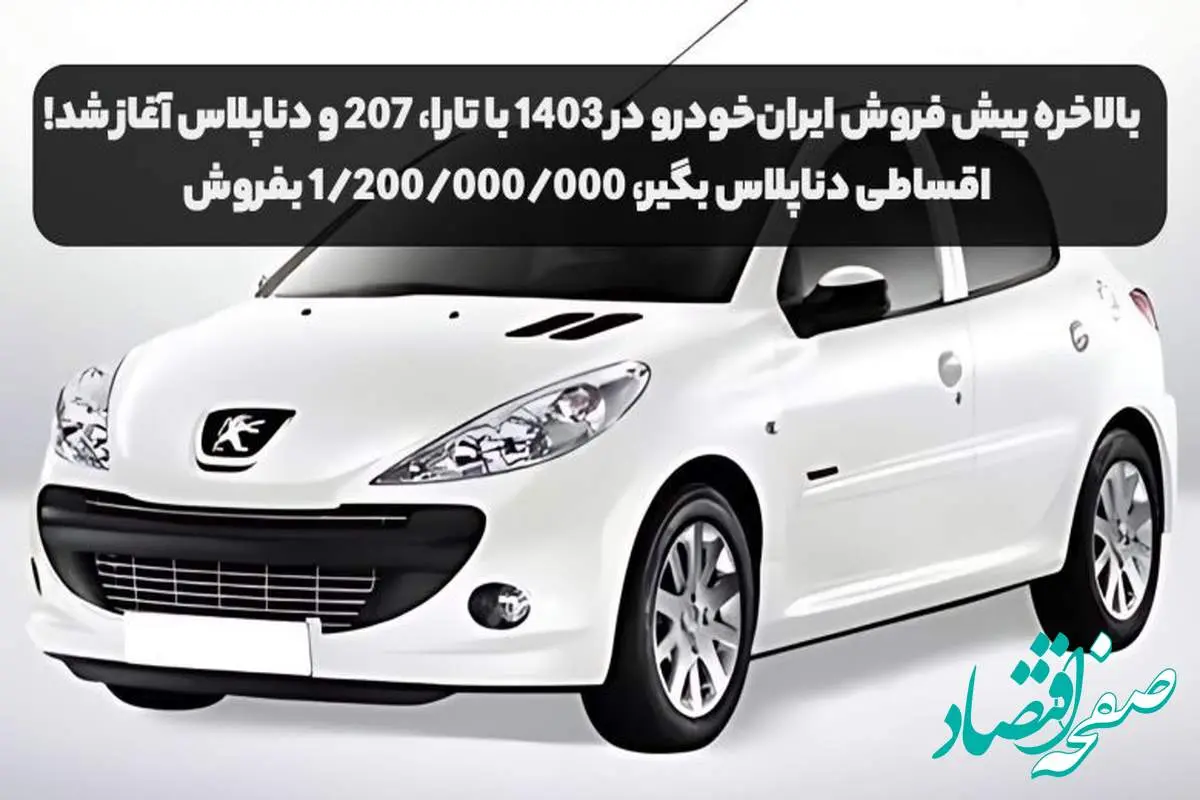 بخوانید | بالاخره پیش فروش ایران خودرو در ۱۴۰۳ با تارا، ۲۰۷ و دناپلاس شروع شد! | اقساطی دناپلاس بگیر، ۱/۲۰۰/۰۰۰/۰۰۰ بفروش