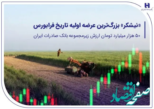 ​«نیشکر» بزرگ‌ترین عرضه اولیه تاریخ فرابورس/۵۰ هزار میلیارد تومان ارزش شرکت زیرمجموعه بانک صادرات ایران
