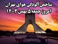 شاخص آلودگی هوای تهران امروز جمعه ۵ بهمن ۱۴۰۳