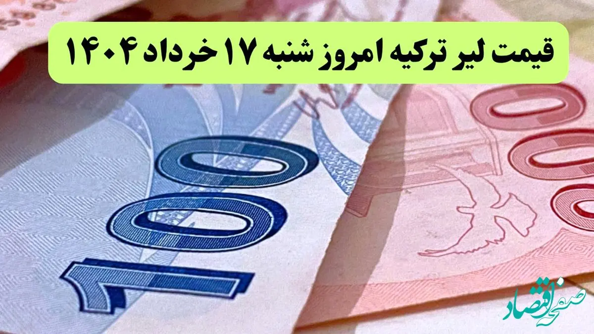 جدیدترین قیمت لیر ترکیه امروز شنبه ۱۷ خرداد ماه ۱۴۰۴ / لیر پرواز کرد؟ 