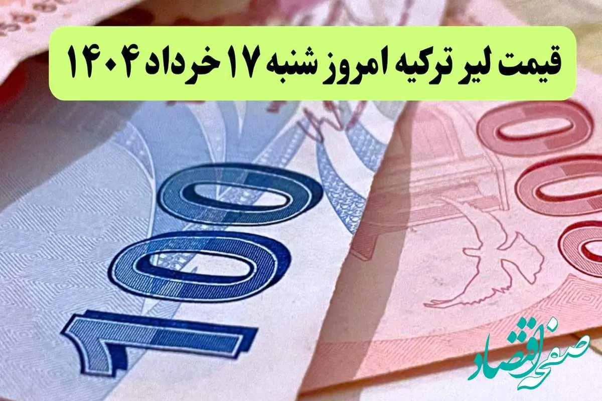 جدیدترین قیمت لیر ترکیه امروز شنبه ۱۷ خرداد ماه ۱۴۰۴ / لیر پرواز کرد؟